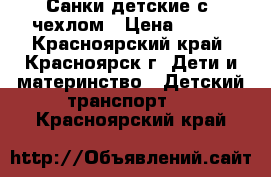 Санки детские с  чехлом › Цена ­ 500 - Красноярский край, Красноярск г. Дети и материнство » Детский транспорт   . Красноярский край